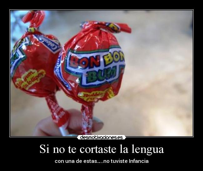 Si no te cortaste la lengua - con una de estas…..no tuviste Infancia