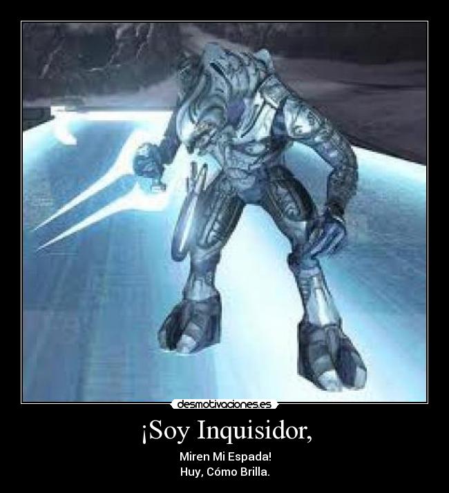 ¡Soy Inquisidor, - Miren Mi Espada!
Huy, Cómo Brilla.