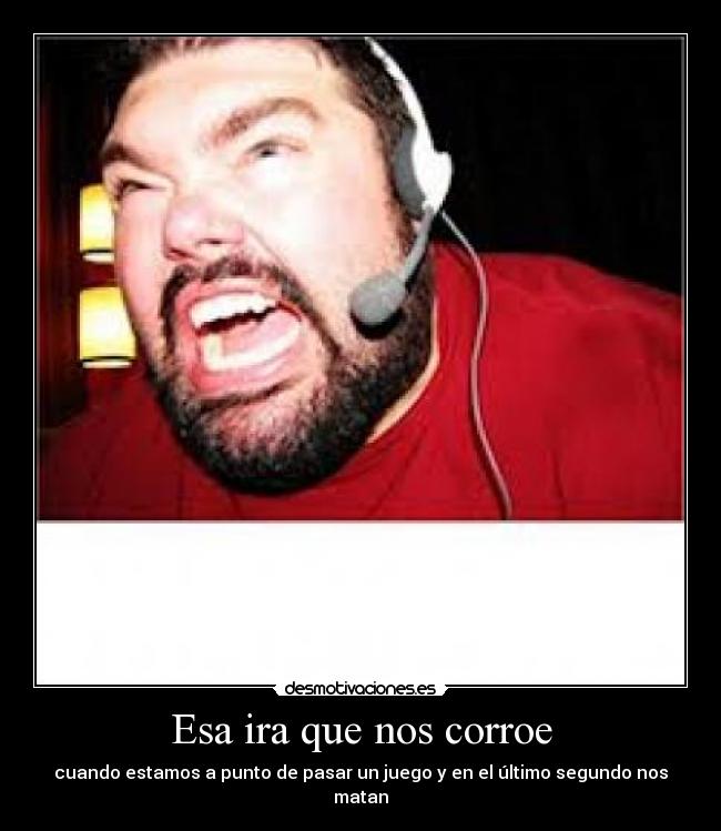 Esa ira que nos corroe - cuando estamos a punto de pasar un juego y en el último segundo nos matan