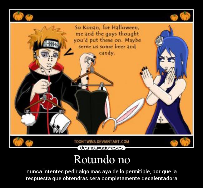 Rotundo no - nunca intentes pedir algo mas aya de lo permitible, por que la
respuesta que obtendras sera completamente desalentadora