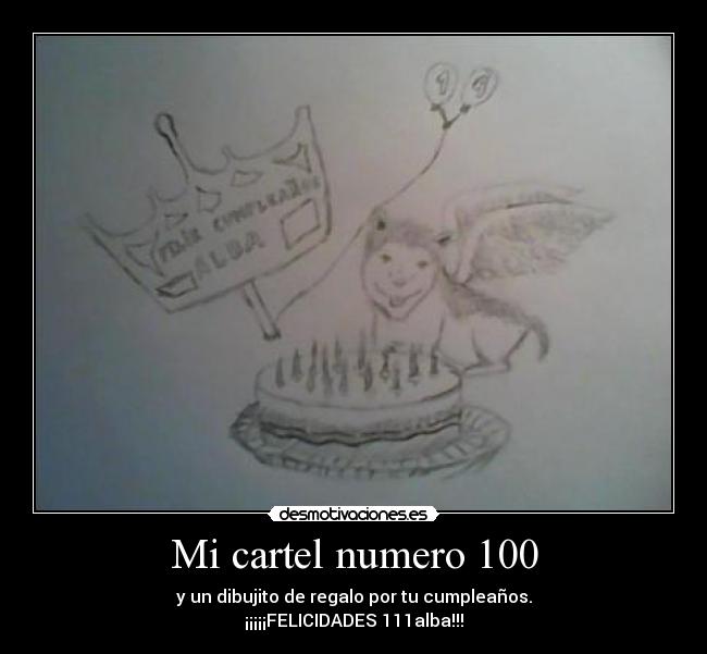 Mi cartel numero 100 - y un dibujito de regalo por tu cumpleaños.
¡¡¡¡¡FELICIDADES 111alba!!!