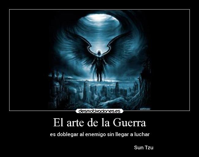 El arte de la Guerra - es doblegar al enemigo sin llegar a luchar
   
                                                                        Sun Tzu