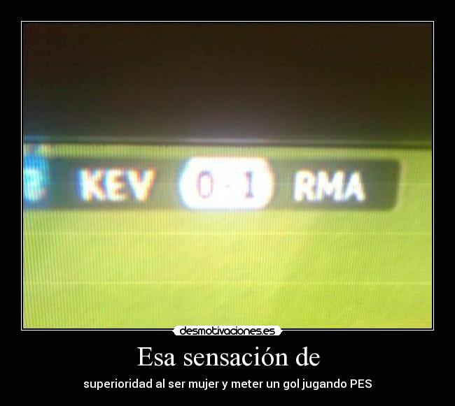 Esa sensación de - superioridad al ser mujer y meter un gol jugando PES♥