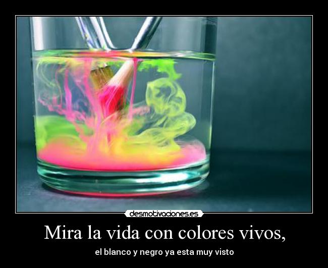 Mira la vida con colores vivos, - 