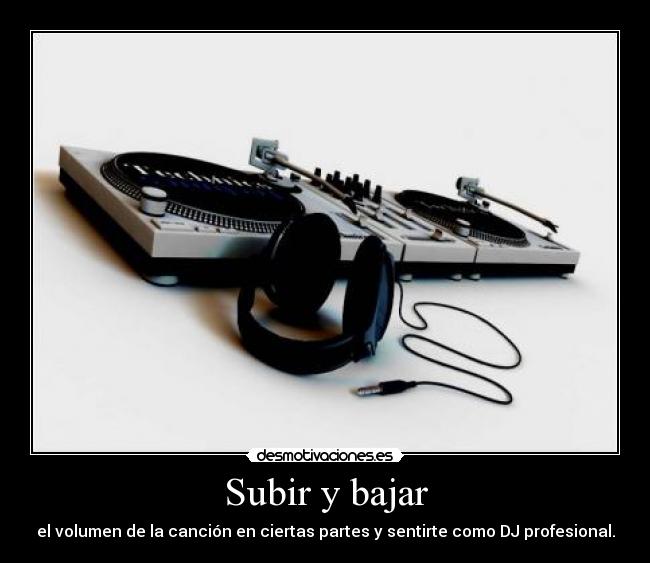 Subir y bajar - el volumen de la canción en ciertas partes y sentirte como DJ profesional.