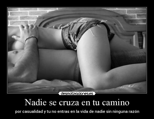 Nadie se cruza en tu camino - por casualidad y tu no entras en la vida de nadie sin ninguna razón