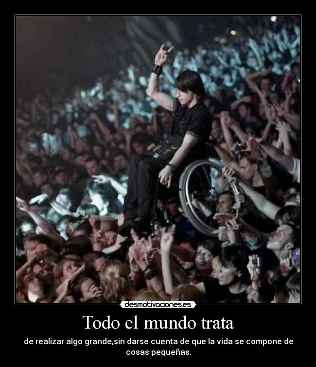 Todo el mundo trata - de realizar algo grande,sin darse cuenta de que la vida se compone de
cosas pequeñas.