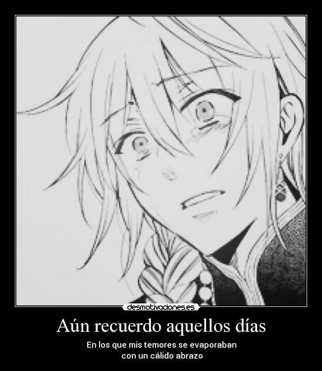 Aún recuerdo aquellos días - En los que mis temores se evaporaban
con un cálido abrazo