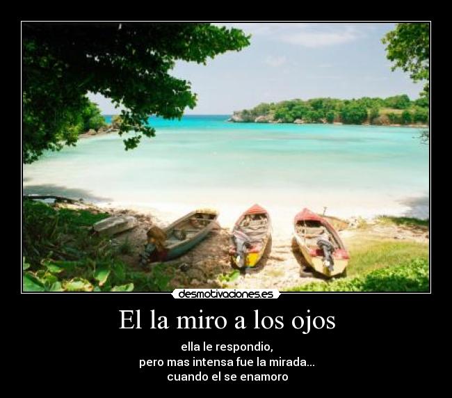 El la miro a los ojos - ella le respondio,
pero mas intensa fue la mirada...
cuando el se enamoro