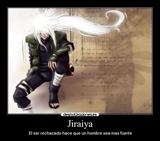 Jiraiya - El ser rechazado hace que un hombre sea mas fuerte