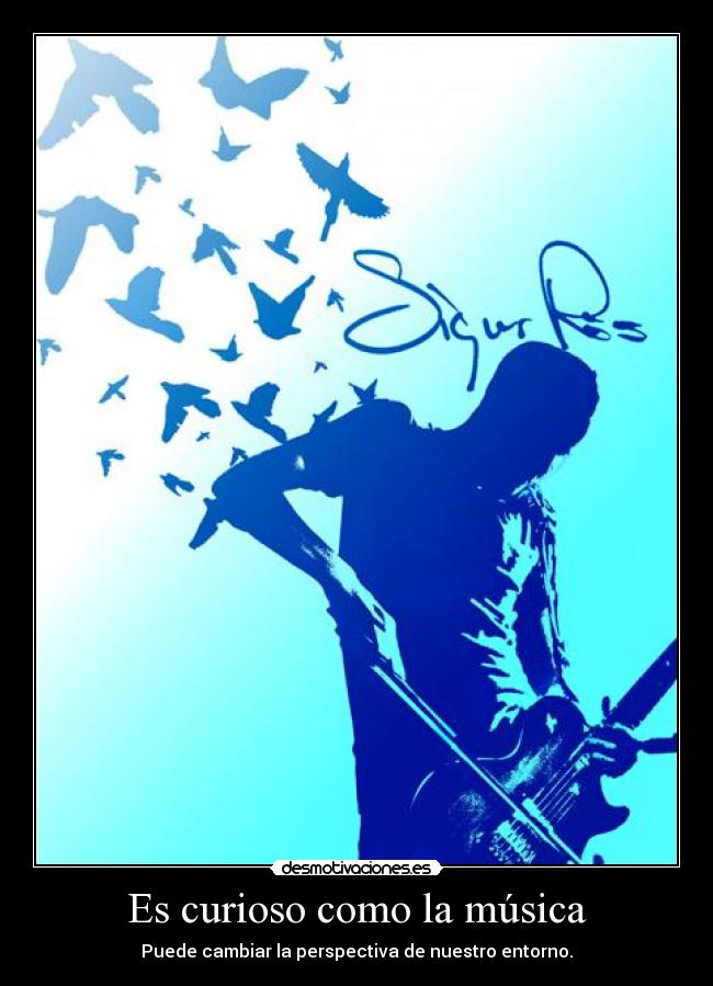 Es curioso como la música - Puede cambiar la perspectiva de nuestro entorno.