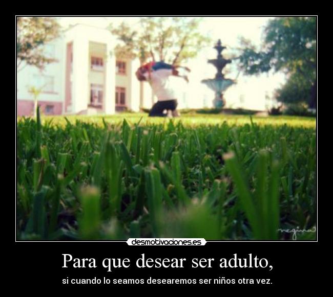 Para que desear ser adulto, -