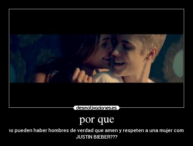 por que - no pueden haber hombres de verdad que amen y respeten a una mujer como
JUSTIN BIEBER???