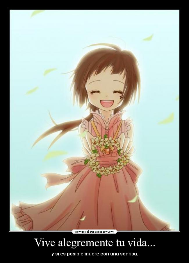 Vive alegremente tu vida... - y si es posible muere con una sonrisa.