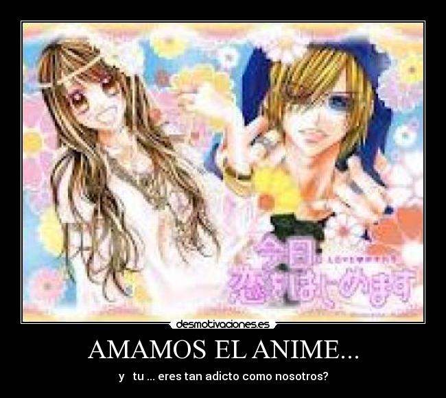 AMAMOS EL ANIME... - y tu ... eres tan adicto como nosotros?