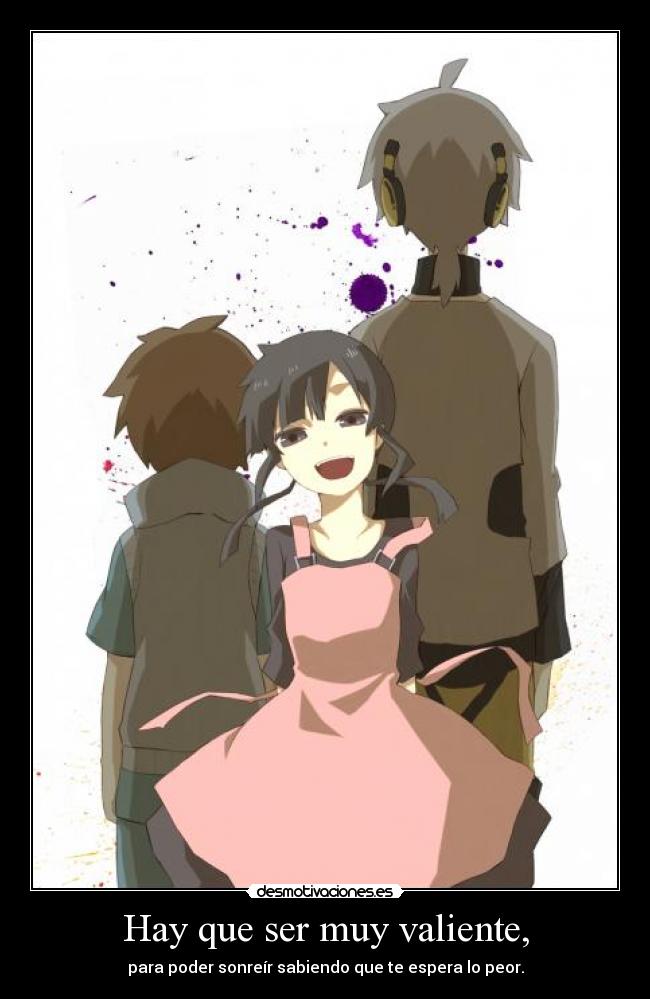 Hay que ser muy valiente, - para poder sonreír sabiendo que te espera lo peor.