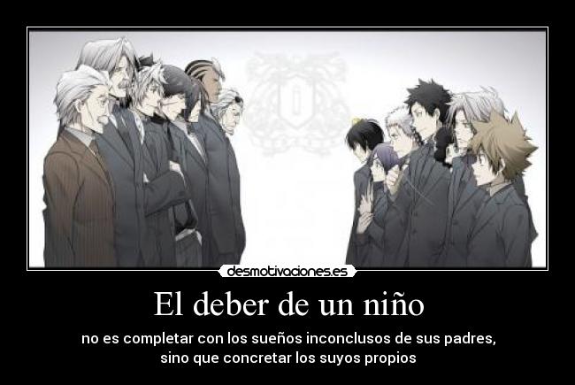 El deber de un niño - no es completar con los sueños inconclusos de sus padres,
sino que concretar los suyos propios