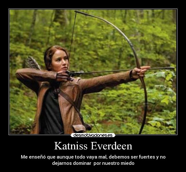 Katniss Everdeen - Me enseñó que aunque todo vaya mal, debemos ser fuertes y no
dejarnos dominar por nuestro miedo