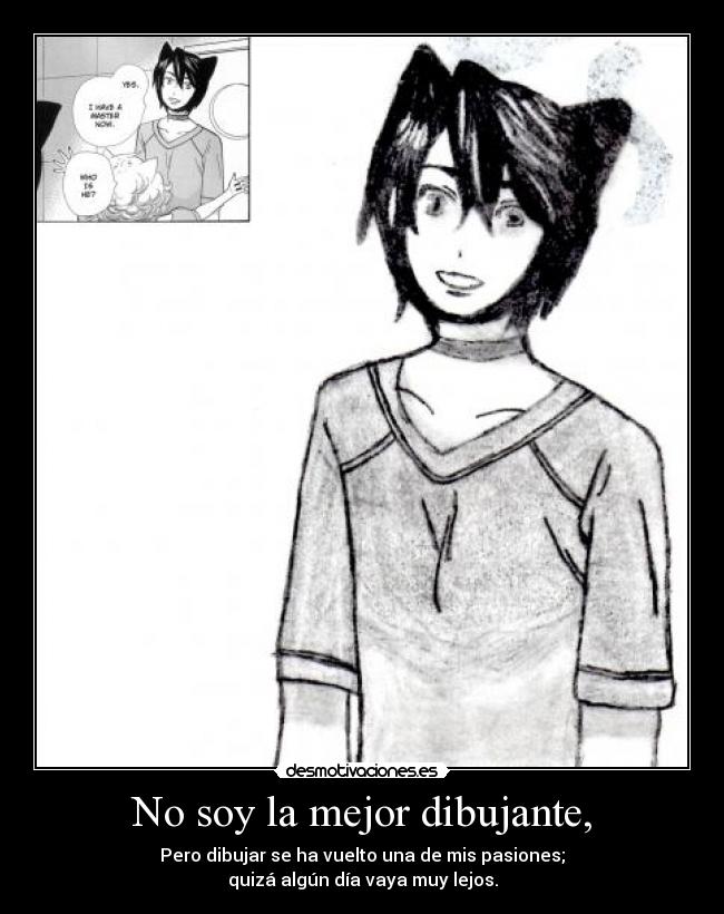 No soy la mejor dibujante, - Pero dibujar se ha vuelto una de mis pasiones;
quizá algún día vaya muy lejos.