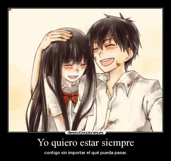Yo quiero estar siempre - contigo sin importar el qué pueda pasar.