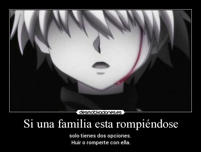 Si una familia esta rompiéndose - solo tienes dos opciones. 
Huir o romperte con ella.