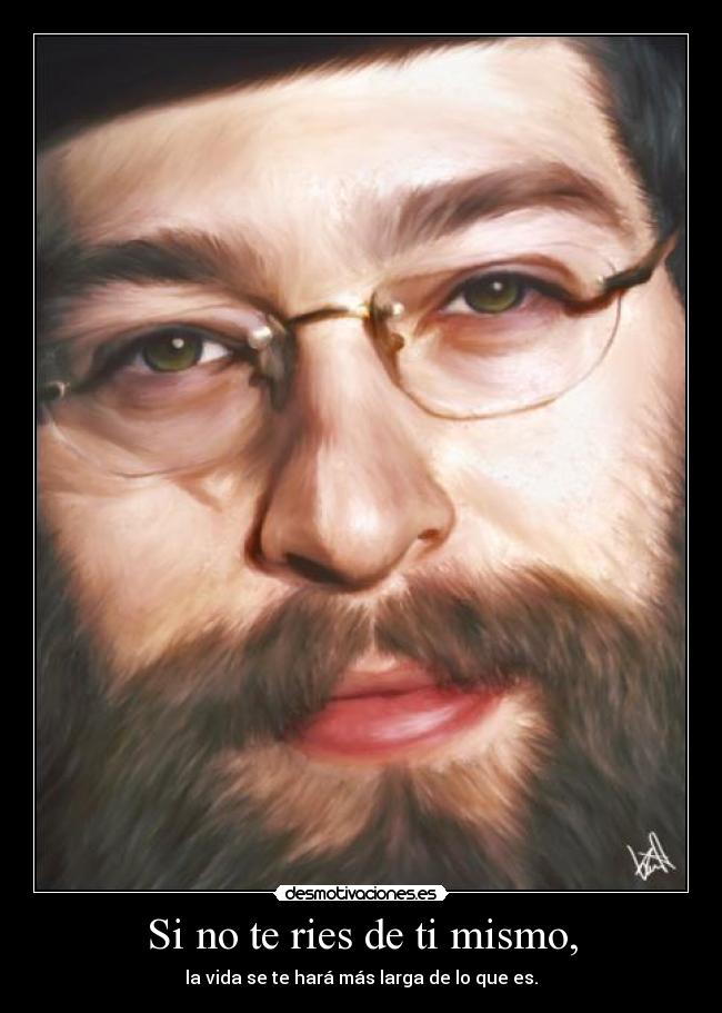 Si no te ries de ti mismo, -