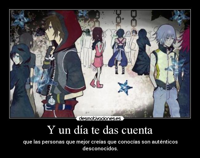 Y un día te das cuenta - que las personas que mejor creías que conocías son auténticos desconocidos.