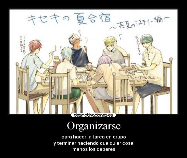 Organizarse - para hacer la tarea en grupo
y terminar haciendo cualquier cosa
menos los deberes