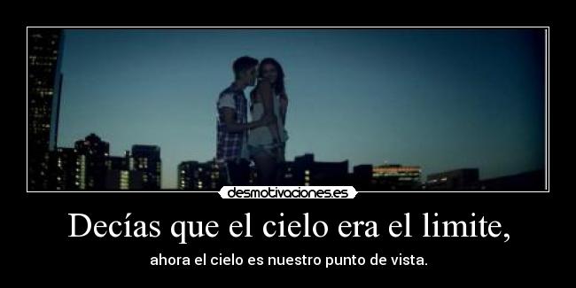 Decías que el cielo era el limite, - ahora el cielo es nuestro punto de vista.