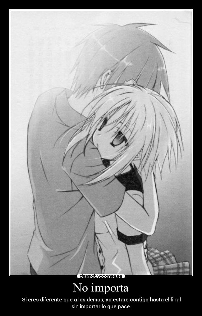No importa - Si eres diferente que a los demás, yo estaré contigo hasta el final
sin importar lo que pase.