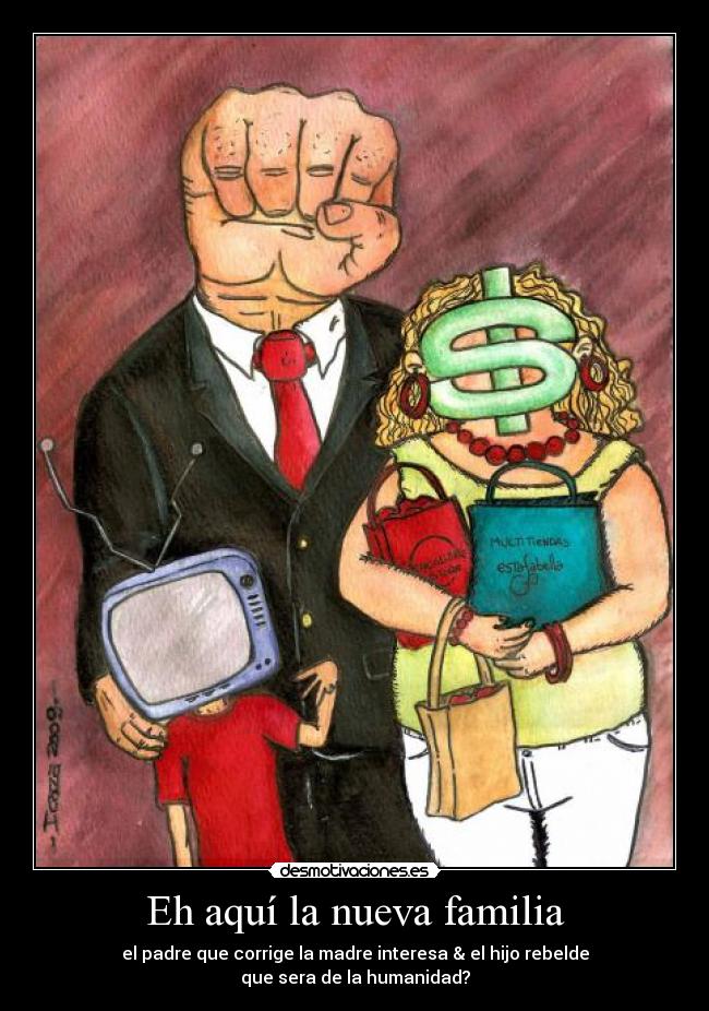 Eh aquí la nueva familia - el padre que corrige la madre interesa & el hijo rebelde
que sera de la humanidad?