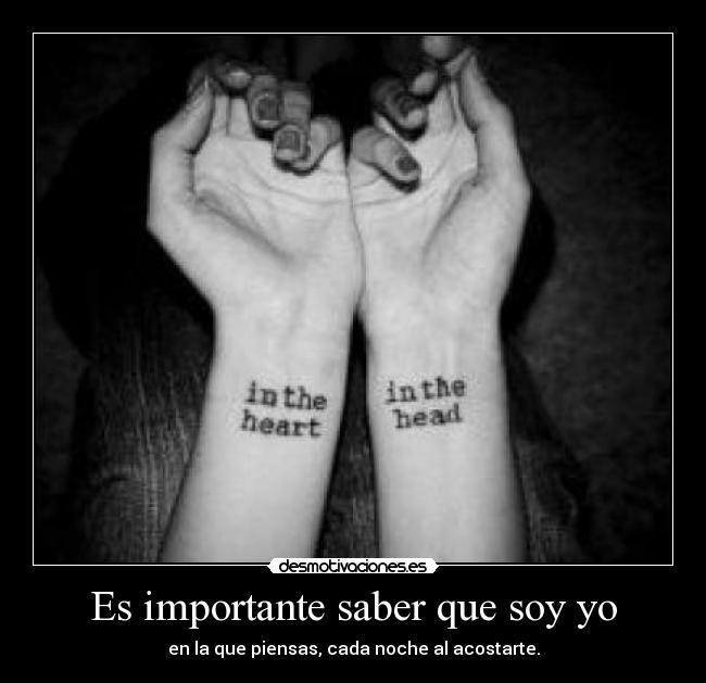 Es importante saber que soy yo - en la que piensas, cada noche al acostarte.