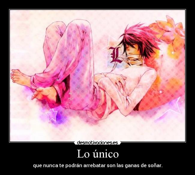 Lo único - que nunca te podrán arrebatar son las ganas de soñar.
