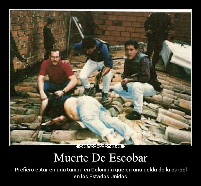Muerte De Escobar - Prefiero estar en una tumba en Colombia que en una celda de la cárcel
en los Estados Unidos.