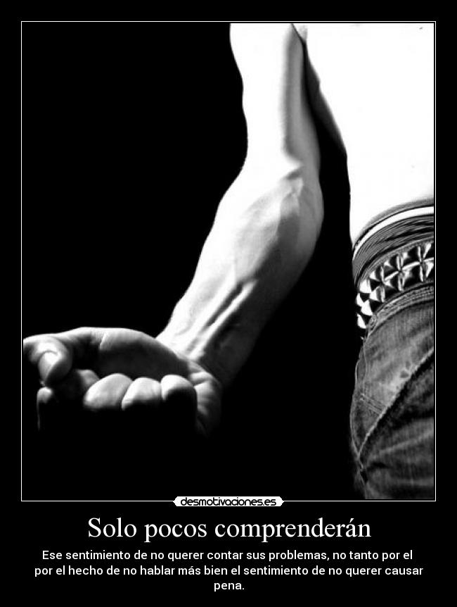 Solo pocos comprenderán - Ese sentimiento de no querer contar sus problemas, no tanto por el
por el hecho de no hablar más bien el sentimiento de no querer causar
pena.