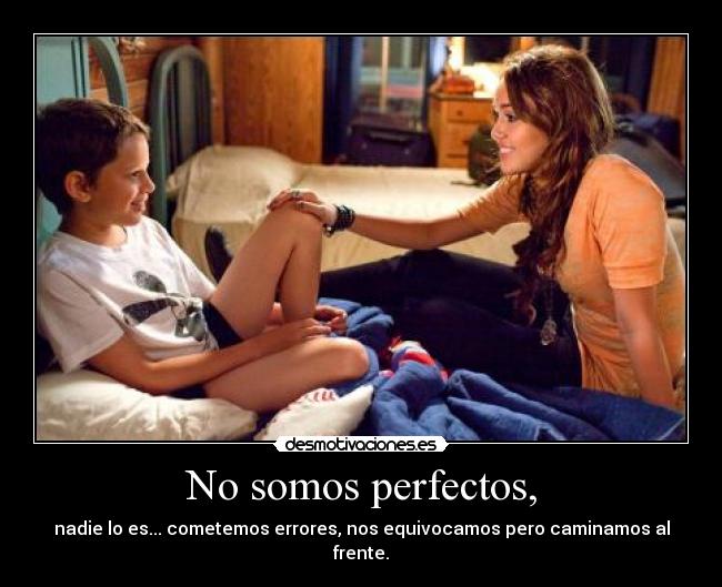 No somos perfectos, - nadie lo es... cometemos errores, nos equivocamos pero caminamos al frente.