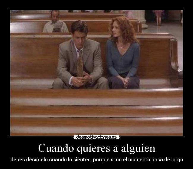 Cuando quieres a alguien - debes decírselo cuando lo sientes, porque si no el momento pasa de largo