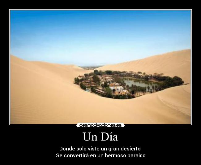 Un Día - Donde solo viste un gran desierto
Se convertirá en un hermoso paraíso