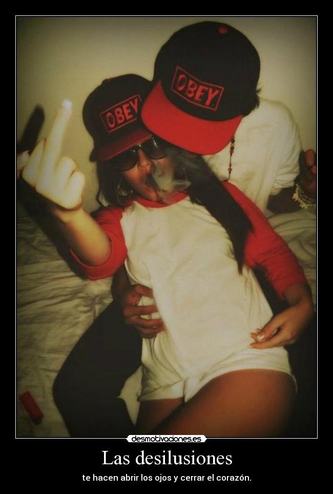 Las desilusiones - te hacen abrir los ojos y cerrar el corazón.