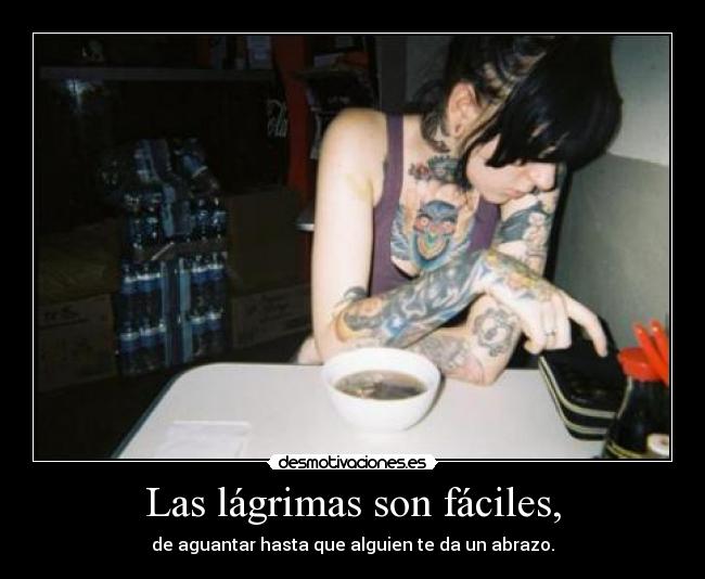 Las lágrimas son fáciles, - de aguantar hasta que alguien te da un abrazo.