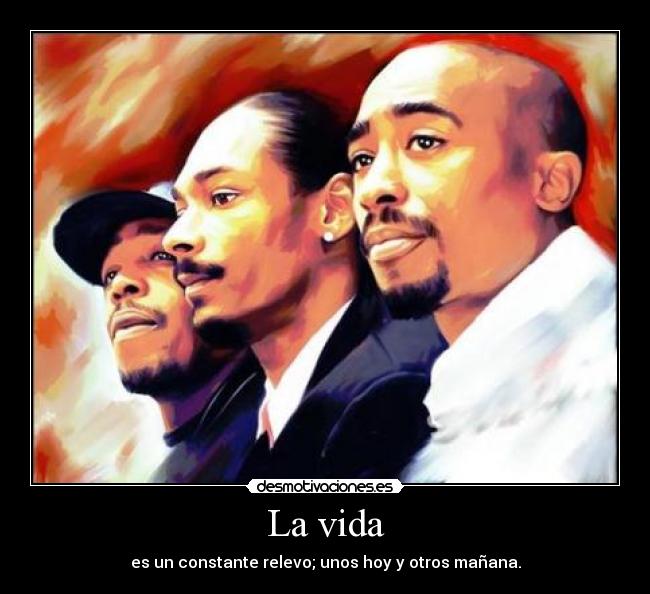 La vida - es un constante relevo; unos hoy y otros mañana.