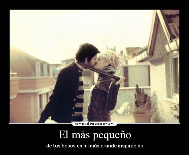 El más pequeño - de tus besos es mi más grande inspiración