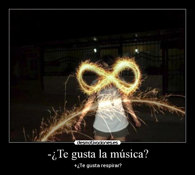 -¿Te gusta la música? - +¿Te gusta respirar?