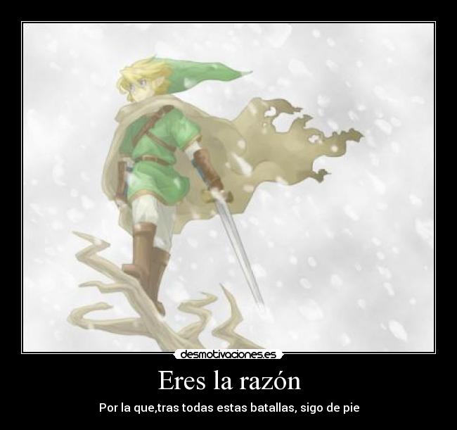 Eres la razón - Por la que,tras todas estas batallas, sigo de pie