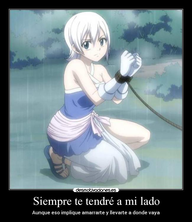 Siempre te tendré a mi lado - Aunque eso implique amarrarte y llevarte a donde vaya