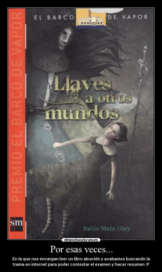 Por esas veces... - En la que nos encargan leer un libro aburrido y acabamos buscando la
trama en internet para poder contestar el examen y hacer resumen :P