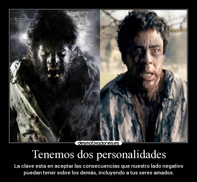 Tenemos dos personalidades - La clave esta en aceptar las consecuencias que nuestro lado negativo
puedan tener sobre los demás, incluyendo a tus seres amados.