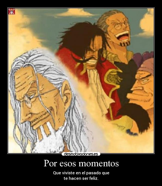 Por esos momentos - Que viviste en el pasado que
te hacen ser feliz.