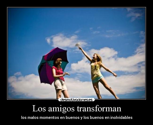 Los amigos transforman - los malos momentos en buenos y los buenos en inolvidables