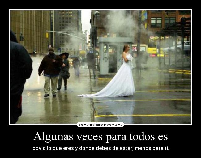 Algunas veces para todos es - obvio lo que eres y donde debes de estar, menos para ti.